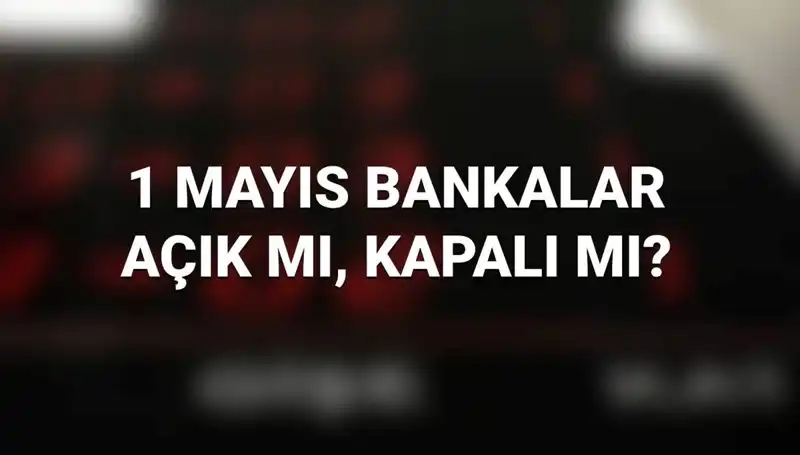 1 Mayıs'ta Bankalar Açık mı? Kamu ve Özel Bankaların Durumu Ne?