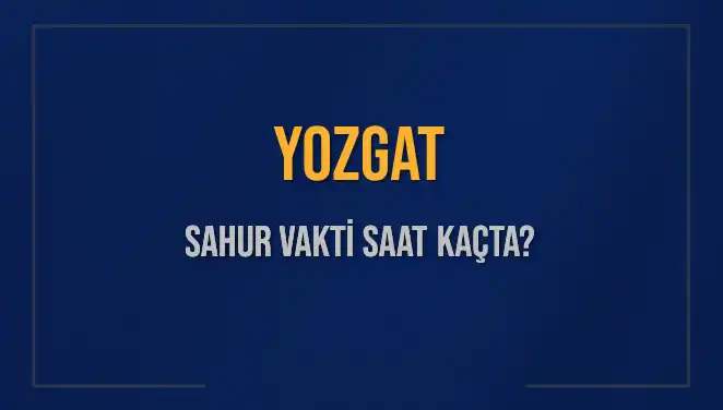 Yozgat'ta Sahur Vakti Ne Zaman? 11 Mart 2025 İçin Bilgiler