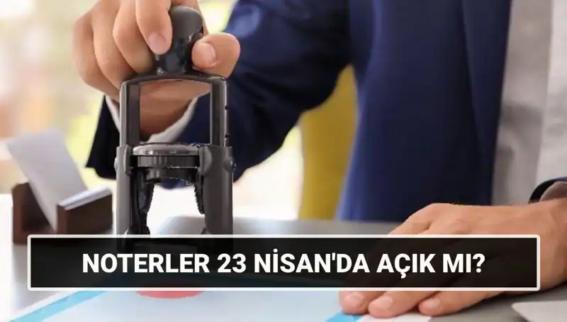 23 Nisan’da Noterler Açık mı? Resmi Tatilin Etkisi Nedir?