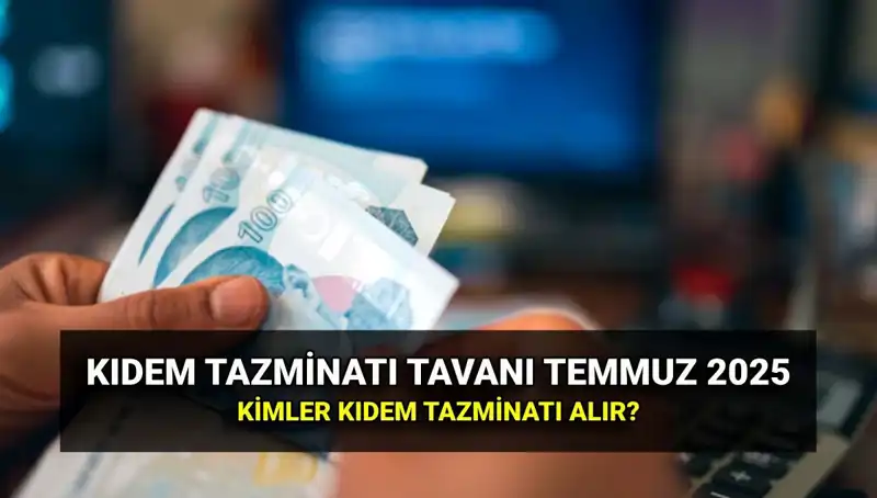 Temmuz 2025 Kıdem Tazminatı Tavanı Açıklandı: Zamlı Ücret Ne Kadar?